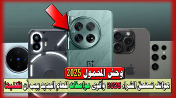 هواتف تستحق الشراء 2025 وأقوى مواصفات للعام الجديد يجب أن تقتنيها