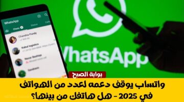واتساب يوقف دعمه لعدد من الهواتف في 2025 هل هاتفك من بينها؟