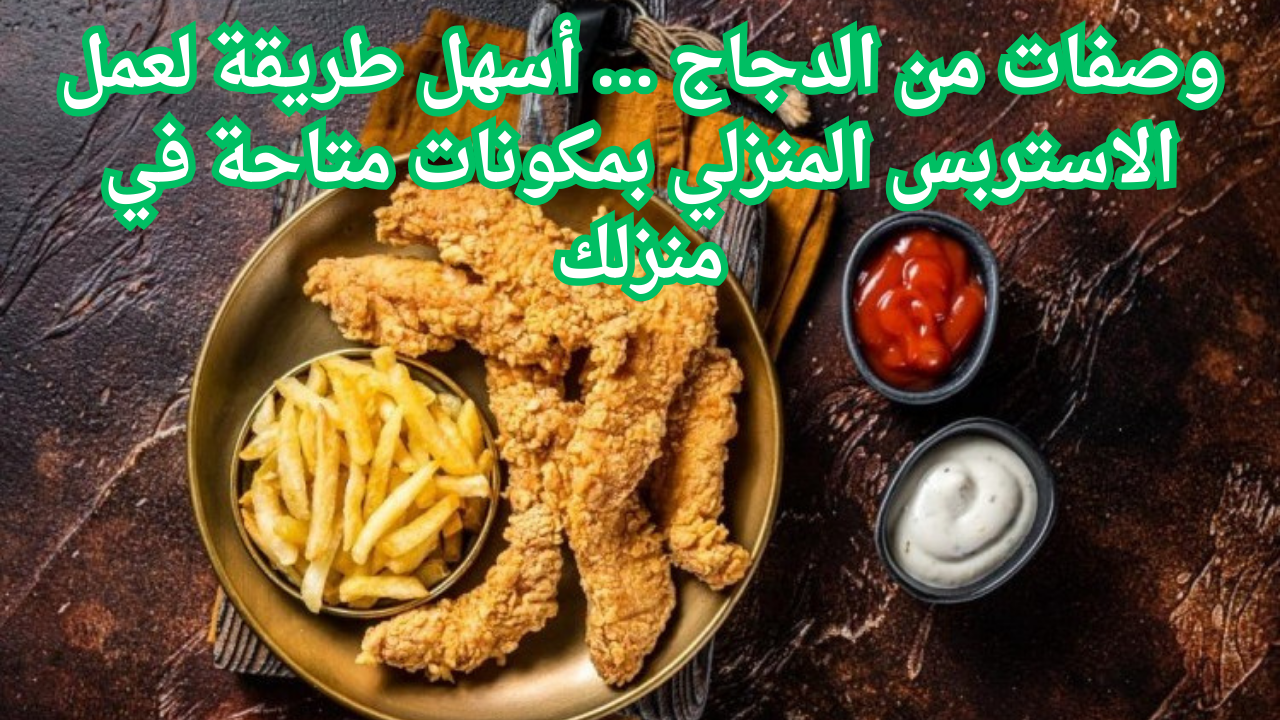 وصفات من الدجاج … أسهل طريقة لعمل الاستربس المنزلي بمكونات متاحة في منزلك