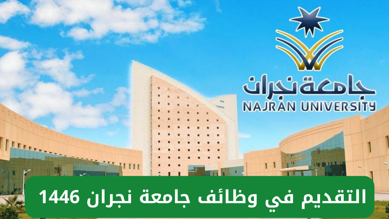شروط التقديم في وظائف جامعة نجران 1446 وموعد التقديم