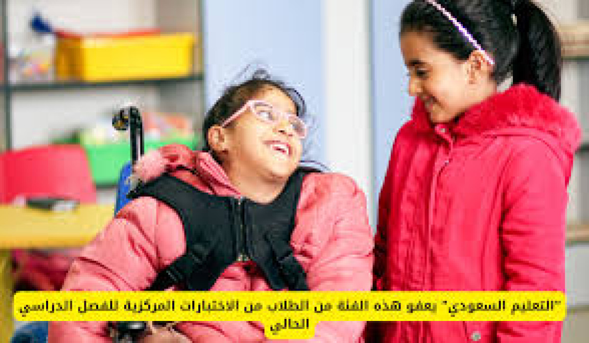 بشرى سارة للطلاب من ذو الإعاقات.. التعليم السعودي يقر بإلغاء الاختبارات المركزية لهم للعام 1446/2025