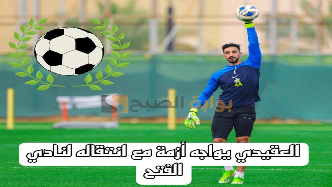 العقيدي يواجه أزمة مع انتقاله لنادي الفتح.. هل سيتمكن من الخروج من نادي النصر؟