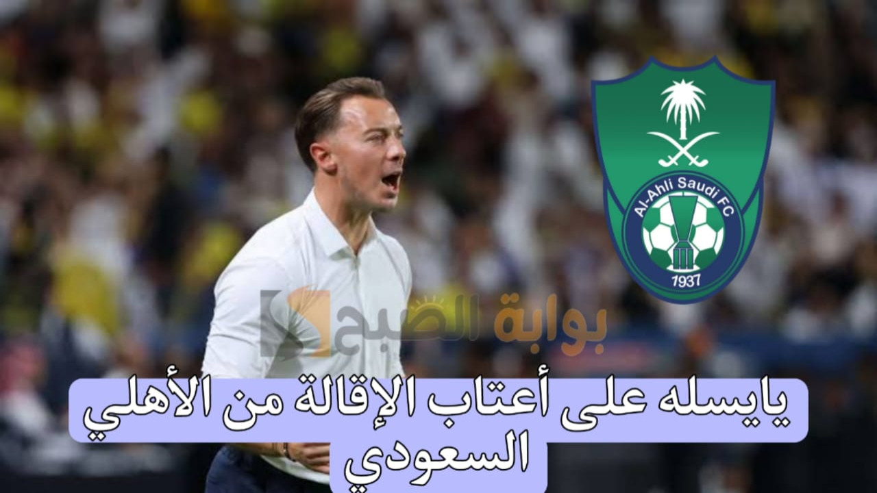 تصريحات هامة وعاجلة بشأن إقالة يايسله من النادي الأهلي السعودي