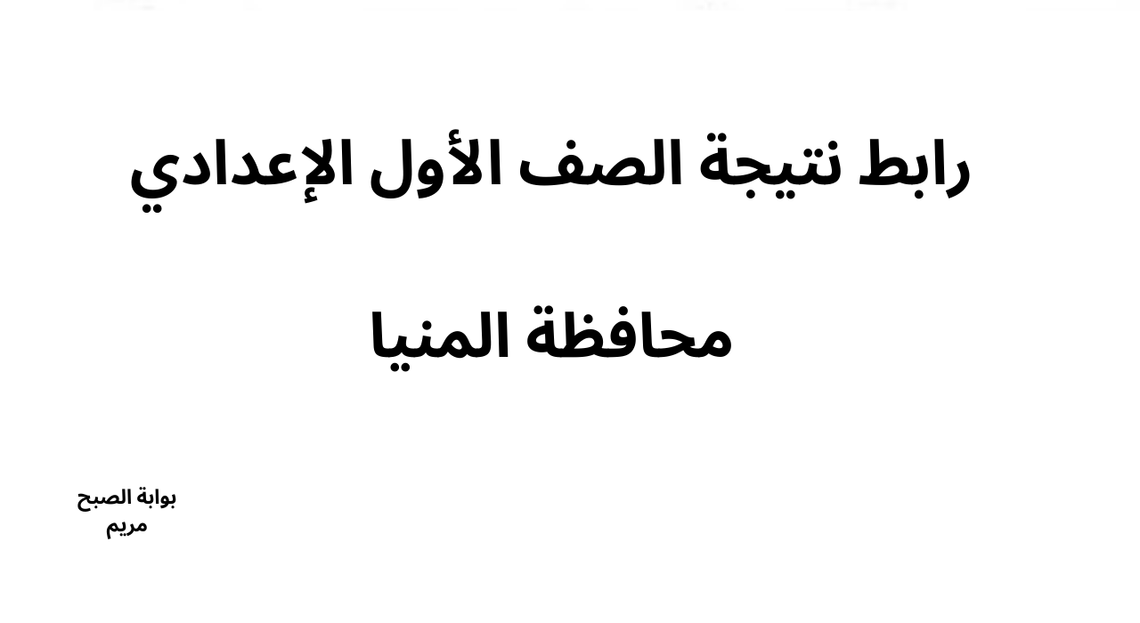 ” استعلم الأن” رابط نتيجة الصف الأول الإعدادي محافظة المنيا برقم الجلوس