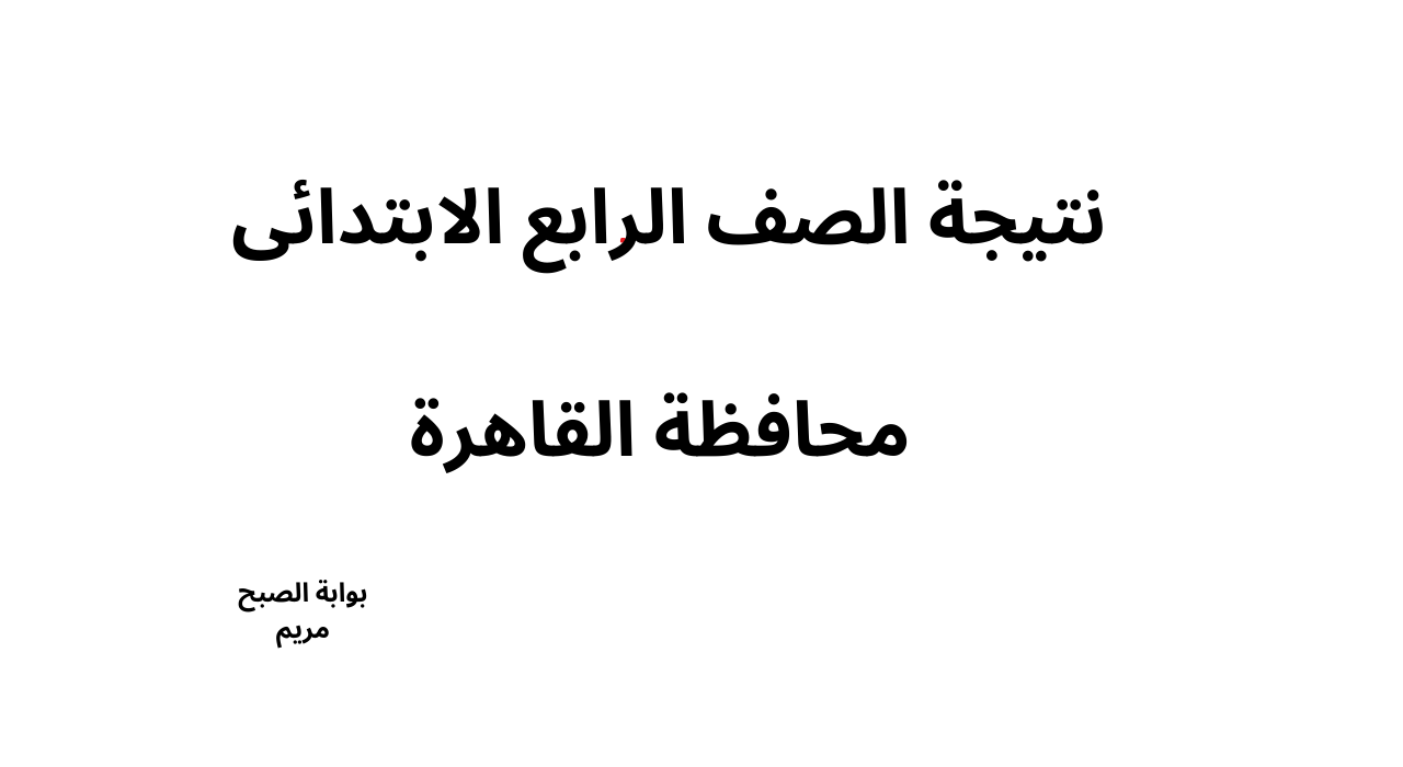 خطوات الحصول علي نتيجة الصف الرابع الابتدائى وصفوف النقل بالقاهرة برقم الجلوس فور اعتمادها