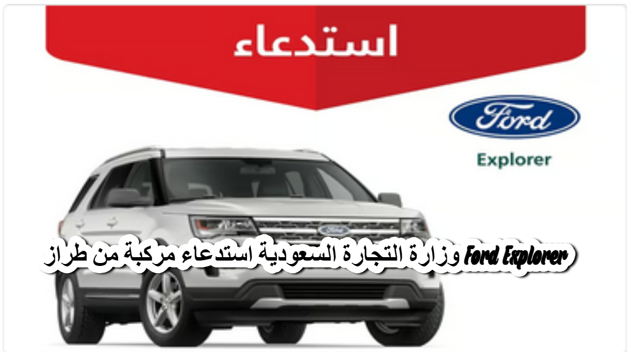 وزارة التجارة السعودية استدعاء مركبة من طراز Ford Explorer لهذا العيب الخطير