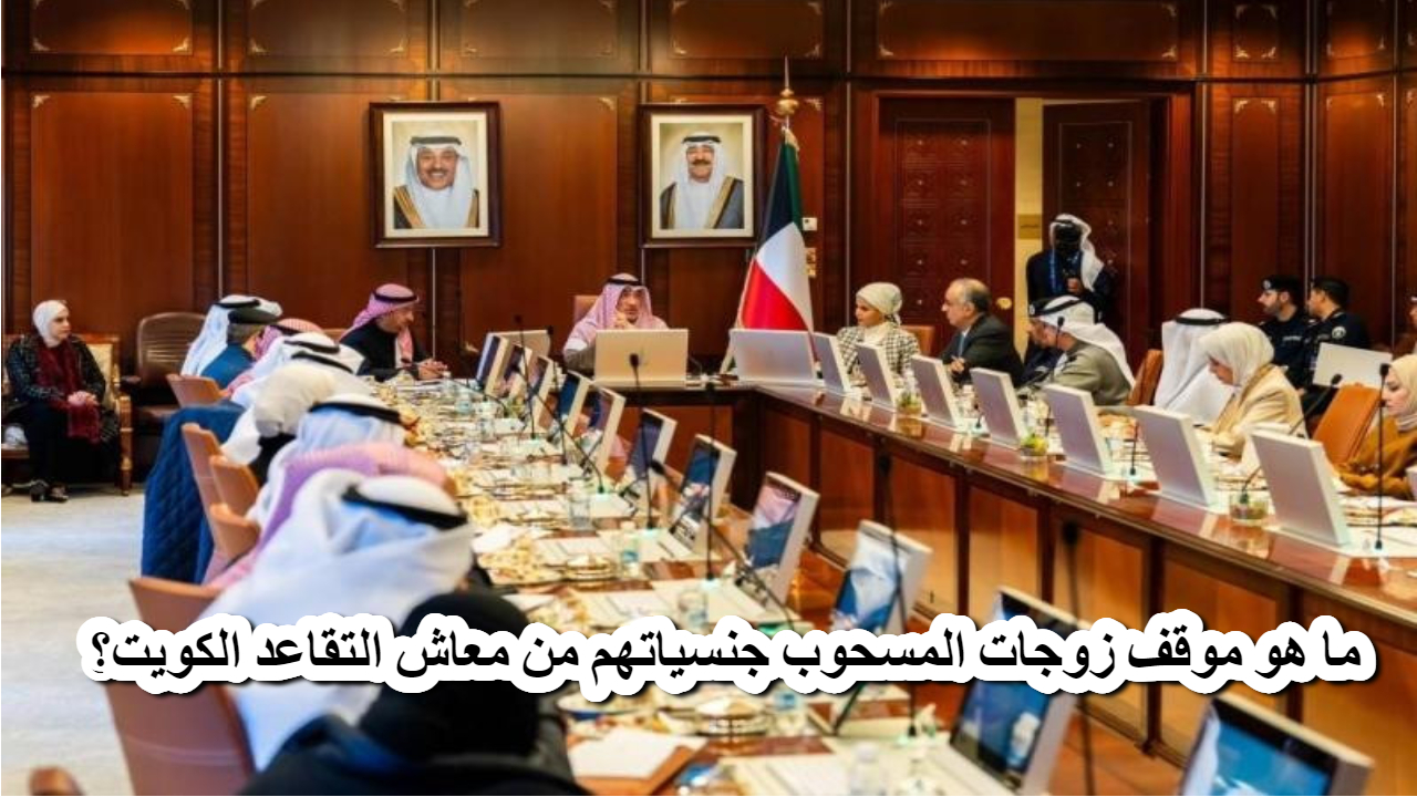 مجلس الوزراء الكويتي يقرر موقف زوجات الكويتيين الأجانب المسحوب جنسياتهم من معاش التقاعد