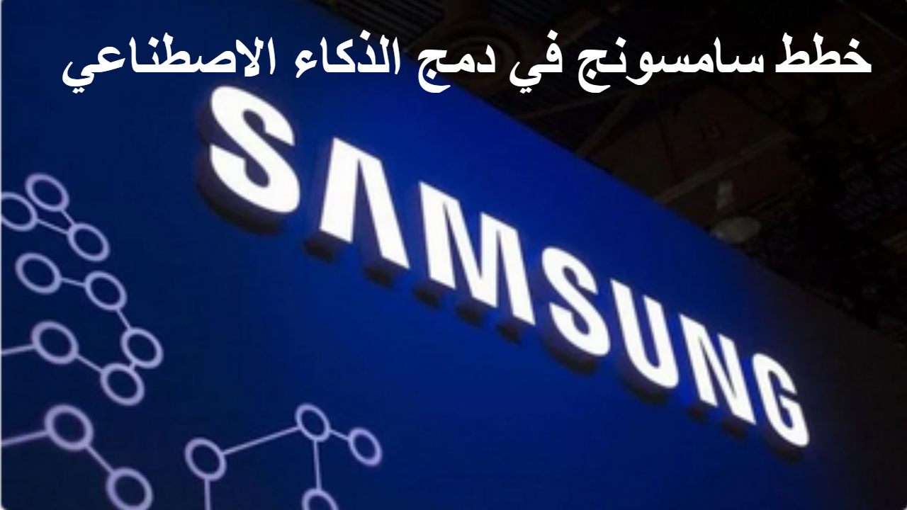 خطط سامسونج في دمج الذكاء الاصطناعي .. يستهدف الهواتف والخدمات المصرفية والحياة اليومية
