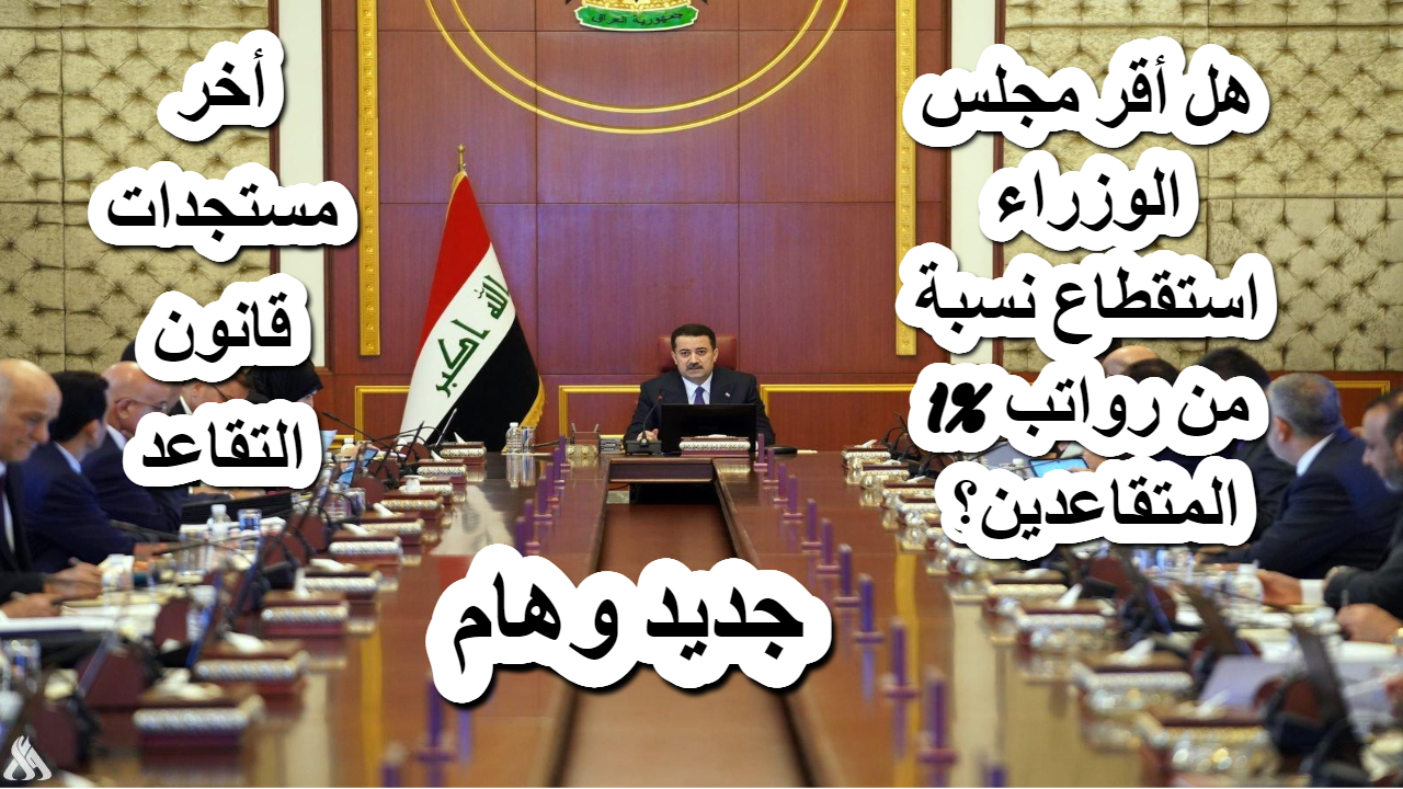 قرار مجلس الوزراء العراقي اليوم بشأن استقطاع نسبة 1% من رواتب المتقاعدين بأثر رجعي