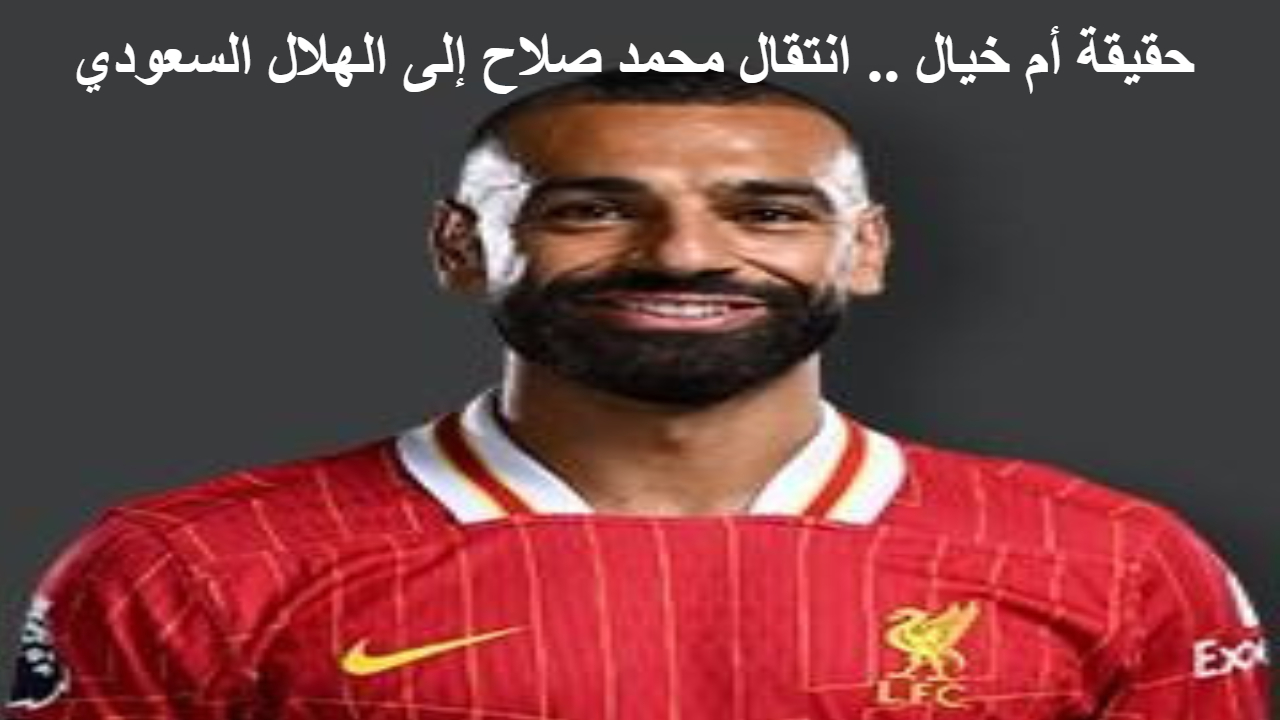 حقيقة أم خيال .. انتقال محمد صلاح إلى الهلال السعودي 5 حقيقة أم خيال .. انتقال محمد صلاح إلى الهلال السعودي