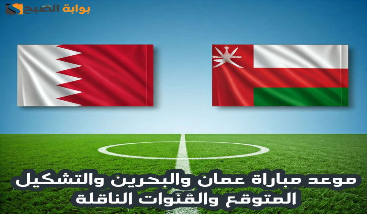 موعد مباراة عمان والبحرين والتشكيل المتوقع والقنوات الناقلة في نهائي كأس الخليج العربي 26 5 موعد مباراة عمان والبحرين والتشكيل المتوقع والقنوات الناقلة في نهائي كأس الخليج العربي 26