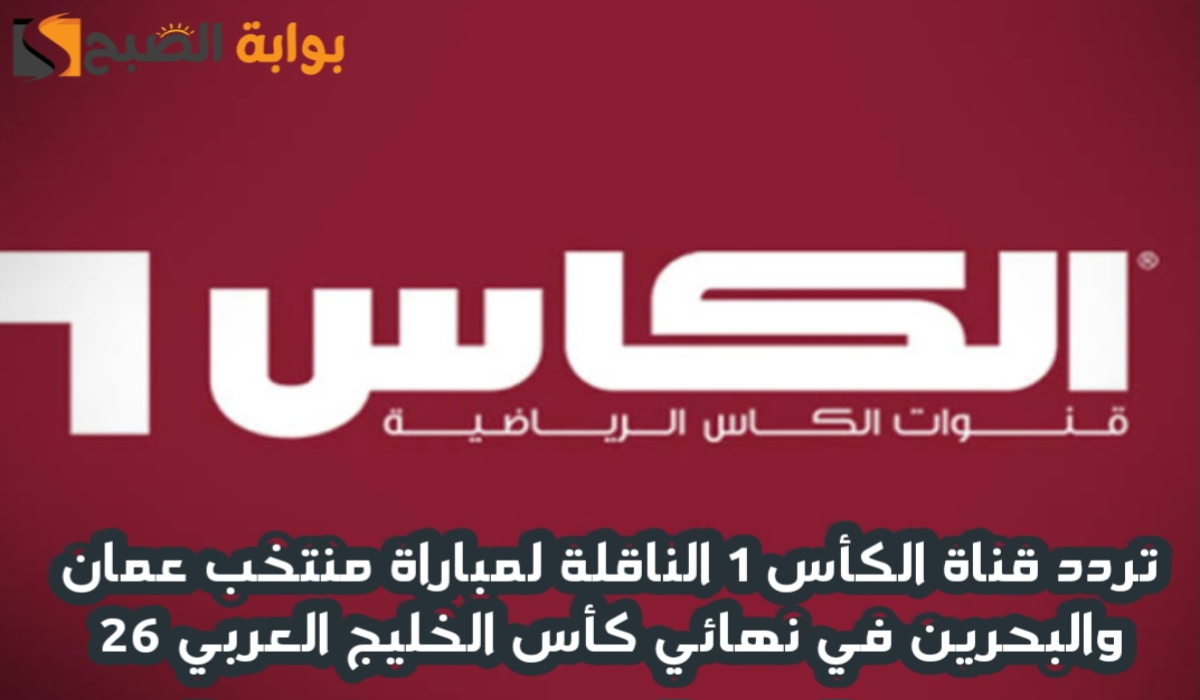 “ثبتها الآن “.. تردد قناة الكأس 1 الناقلة لمباراة عمان والبحرين في نهائي كأس الخليج العربي 26