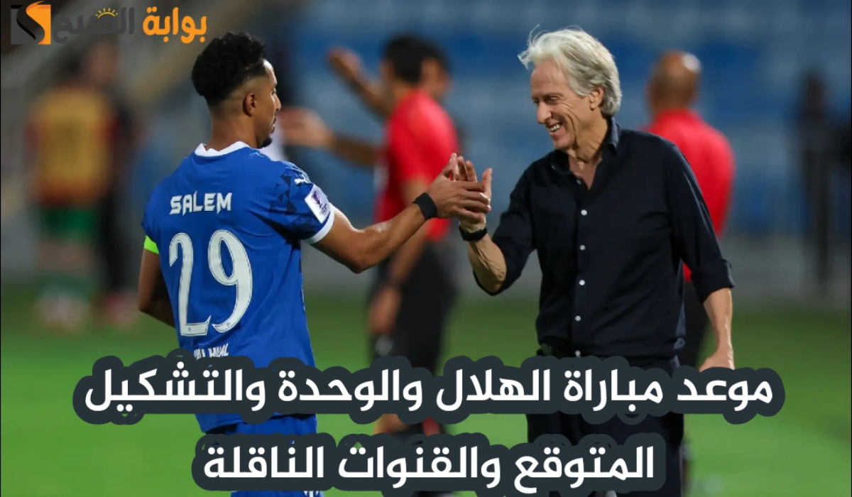موعد مباراة نادي الهلال والوحدة اليوم والتشكيل المتوقع والقنوات الناقلة في دوري روشن السعودي 2024 – 2025