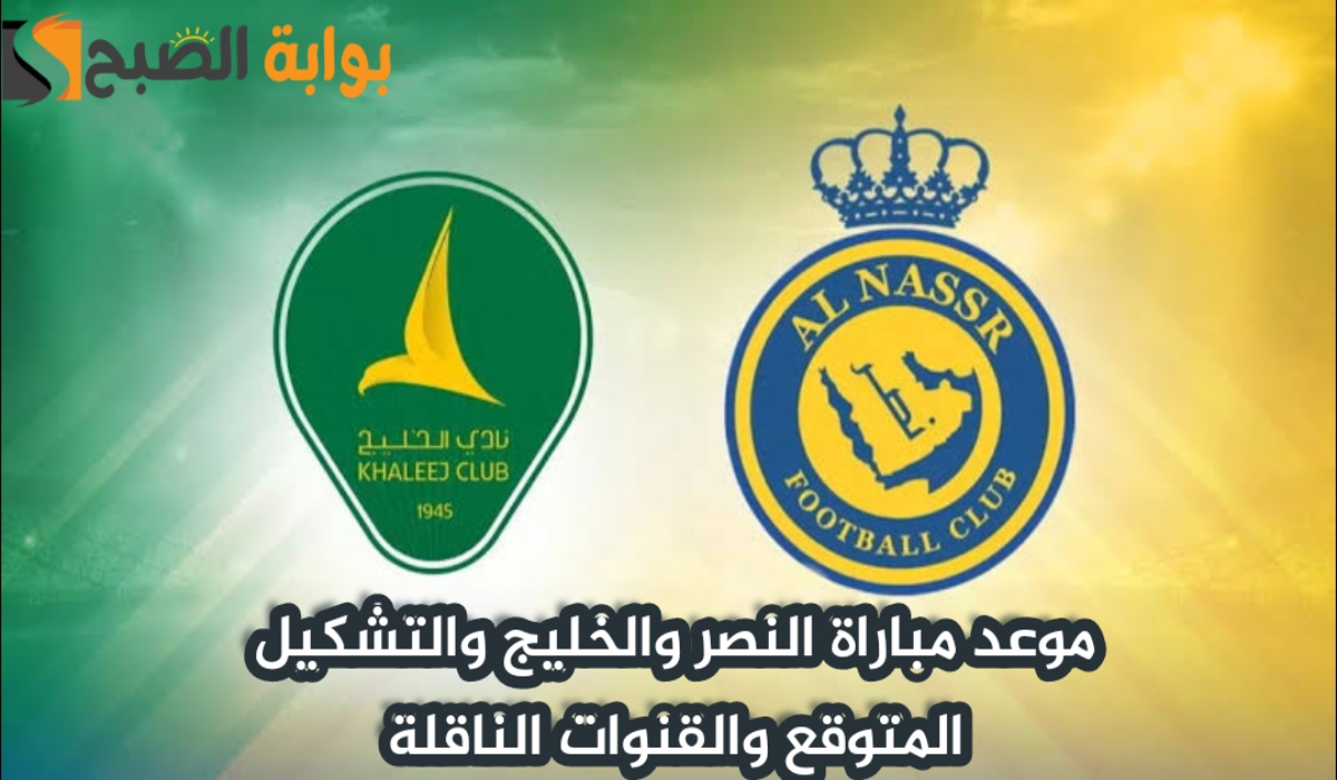 موعد مباراة نادي النصر والخليج اليوم والتشكيل المتوقع والقنوات الناقلة في دوري روشن السعودي 2024 – 2025