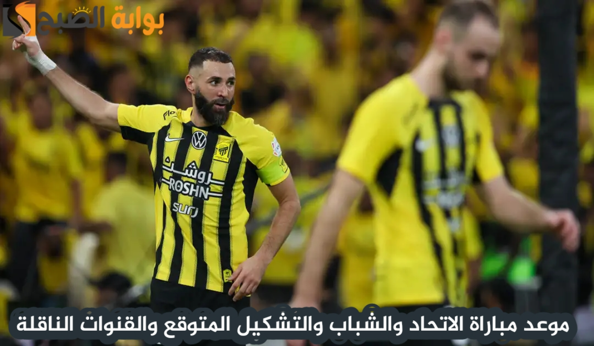 موعد مباراة نادي الاتحاد والشباب اليوم والتشكيل المتوقع والقنوات الناقلة في دوري روشن السعودي 2024 – 2025