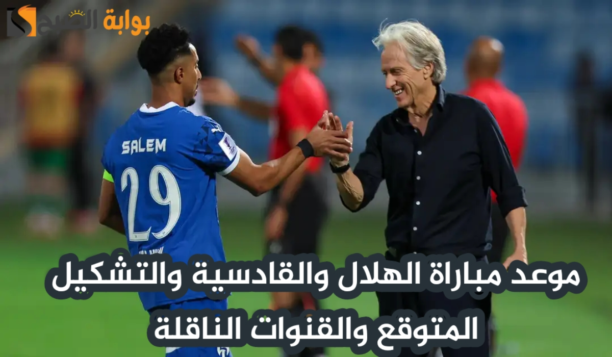 موعد مباراة نادي الهلال والقادسية اليوم والتشكيل المتوقع والقنوات الناقلة في دوري روشن السعودي 2024 – 2025