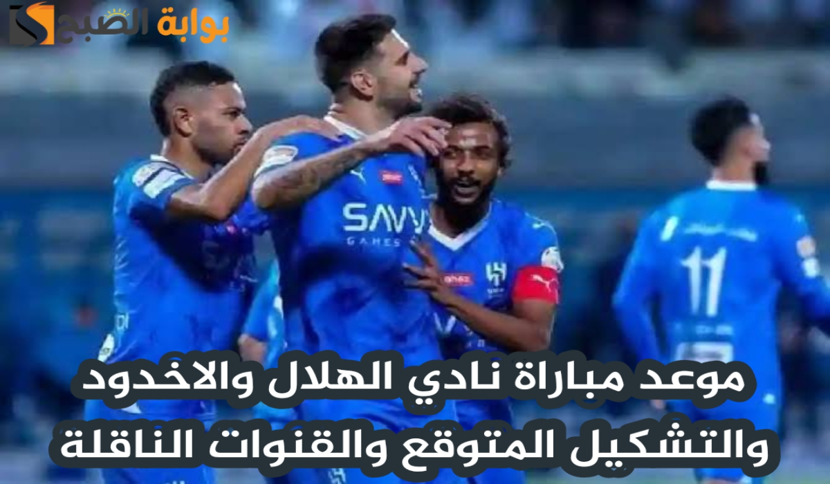 موعد مباراة نادي الهلال والاخدود اليوم والتشكيل المتوقع والقنوات الناقلة في دوري روشن السعودي 2024 – 2025