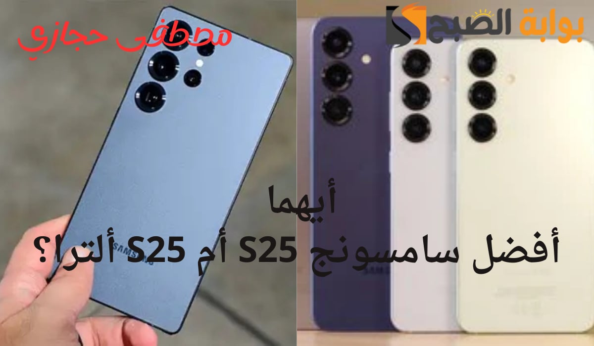 “أيهما أنسب؟”.. مقارنة شاملة بين هاتف Samsung Galaxy S25 Ultra وهاتف Samsung Galaxy S25