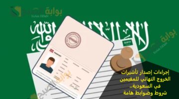 إجراءات إصدار تأشيرات الخروج النهائي للمقيمين في السعودية شروط وضوابط هامة