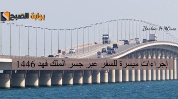 إجراءات ميسرة للسفر عبر جسر الملك فهد 1446 الجوازات توضح