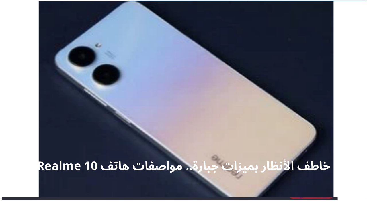 خاطف الأنظار بميزات جبارة.. مواصفات هاتف Realme 10 أداء قوي هاتف الفئة المتوسطة
