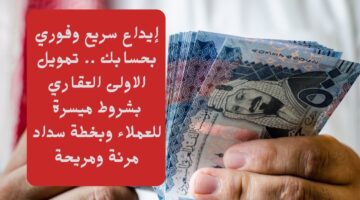 إيداع سريع وفوري بحسابك . تمويل الاولى العقاري بشروط ميسرة للعملاء وبخطة سداد مرنة ومريحة