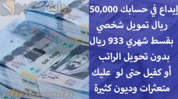 إيداع في حسابك 50000 ريال تمويل شخصي بقسط شهري 933 ريال بدون تحويل الراتب أو كفيل حتى لو عليك متعثرات كثيرة