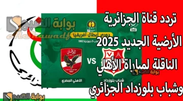 اتفرج مجانًا. تردد قناة الجزائرية الأرضية الجديد 2025 Programme National الناقلة لمباراة الأهلي وشباب بلوزداد