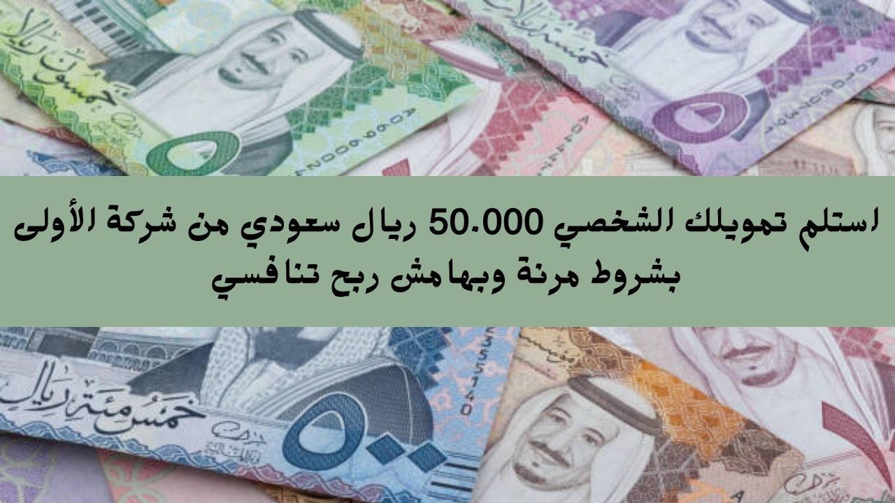 استلم تمويلك الشخصي 50.000 ريال سعودي من شركة الأولى بشروط مرنة وبهامش ربح تنافسي 2 استلم تمويلك الشخصي 50.000 ريال سعودي من شركة الأولى بشروط مرنة وبهامش ربح تنافسي