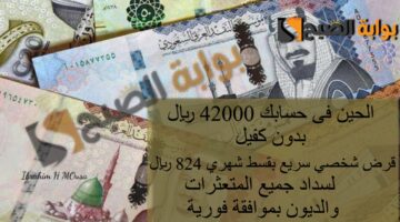الحين فى حسابك 42000 ريال بدون كفيل قرض شخصي سريع