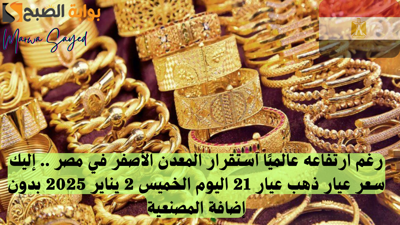 رغم ارتفاعه عالميًا استقرار المعدن الأصفر في مصر .. إليك سعر عيار ذهب عيار 21 اليوم الخميس 2 يناير 2025 بدون إضافة المصنعية