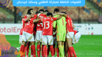 القنوات الناقلة لمباراة الاهلي وستاد ابيدجان