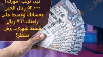 تبي ترتب أمورك؟ 52000 ريال الحين بحسابك وقسط على راحتك 966 ريال قسط شهري وش تنتظر؟