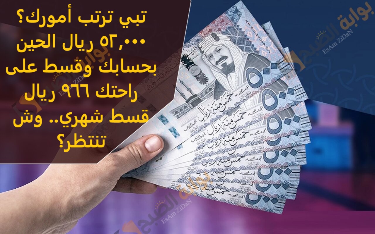 تبي ترتب أمورك؟ 52,000 ريال الحين بحسابك وقسط على راحتك 966 ريال قسط شهري.. وش تنتظر؟ 2 تبي ترتب أمورك؟ 52,000 ريال الحين بحسابك وقسط على راحتك 966 ريال قسط شهري.. وش تنتظر؟