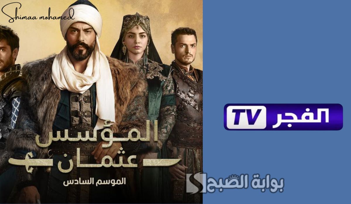 اضبط تردد قناة الفجر الجزائرية 2025 لمتابعة مسلسل المؤسس عثمان الموسم السادس
