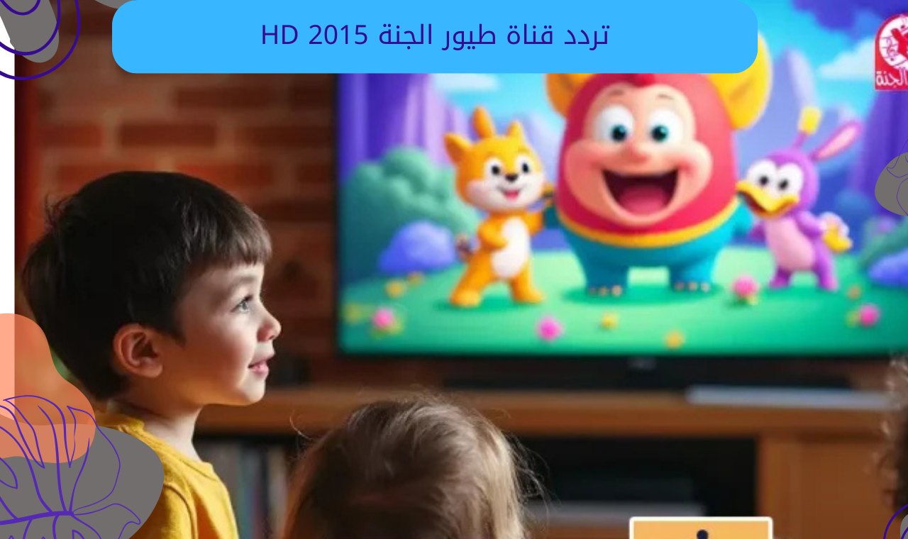 قناة Toyor Aljanah.. تردد قناة طيور الجنة hd الجديد 2025 عبر نايل سات وعربسات 5 قناة Toyor Aljanah.. تردد قناة طيور الجنة hd الجديد 2025 عبر نايل سات وعربسات