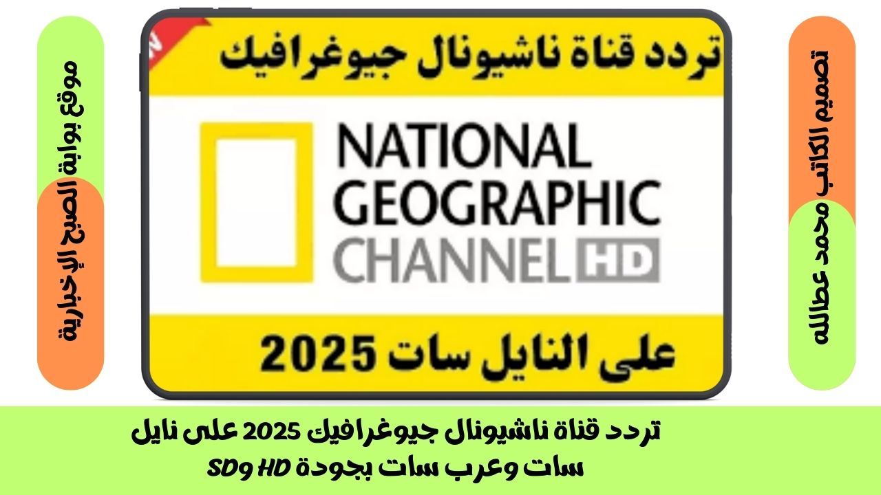 تردد قناة ناشيونال جيوغرافيك 2025 على نايل سات وعرب سات بجودة HD وSD