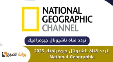 تردد قناة ناشيونال جيوغرافيك 2025 National Geographic