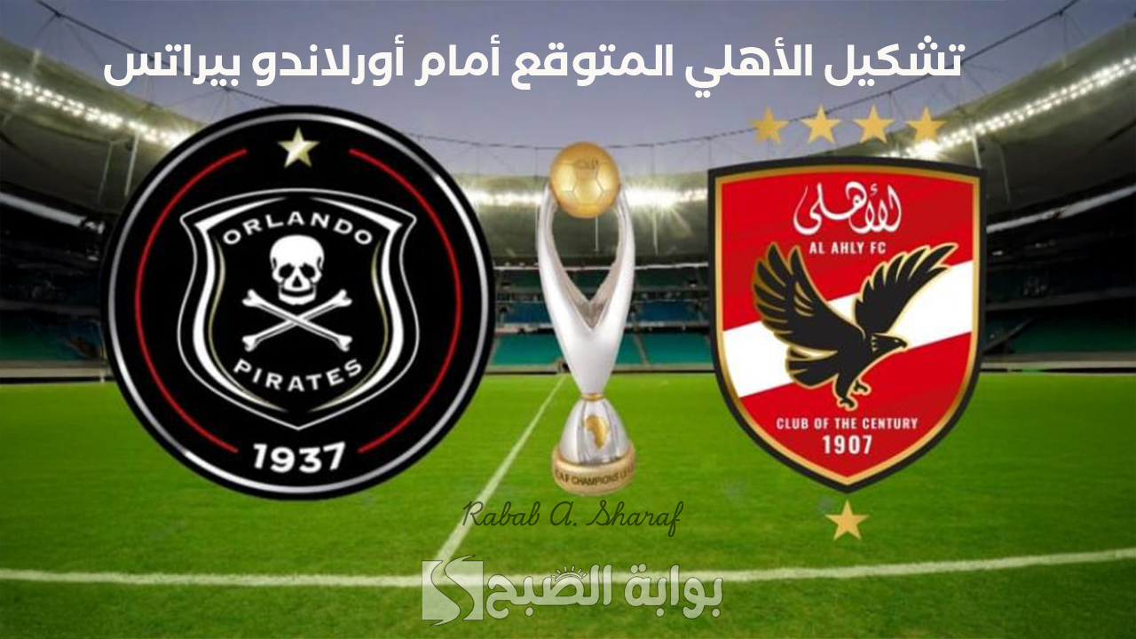 “من سيتربع على المجموعة السادسة”.. تشكيل الأهلي المتوقع أمام أورلاندو بيراتس Al Ahly vs Orlando Pirates