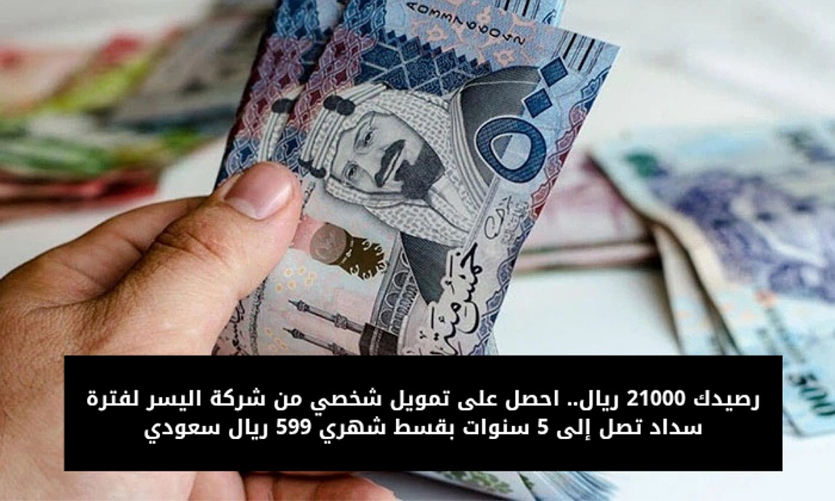 رصيدك 21000 ريال.. احصل على تمويل شخصي من شركة اليسر لفترة سداد تصل إلى 5 سنوات بقسط شهري 599 ريال سعودي