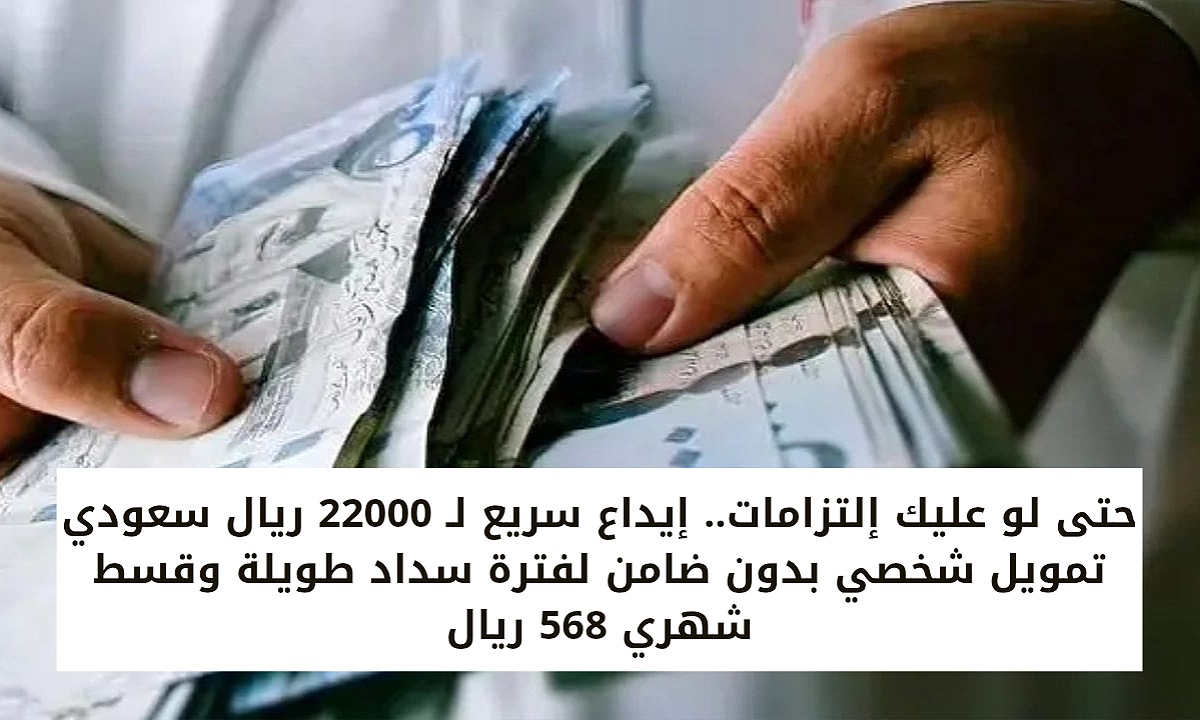 حتى لو عليك إلتزامات.. إيداع سريع لـ 22000 ريال سعودي تمويل شخصي بدون ضامن لفترة سداد طويلة وقسط شهري 568 ريال