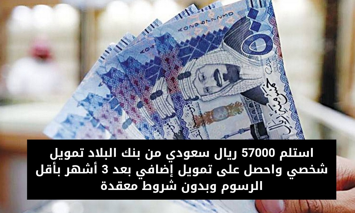 استلم 57000 ريال سعودي من بنك البلاد تمويل شخصي واحصل على تمويل إضافي بعد 3 أشهر بأقل الرسوم وبدون شروط معقدة