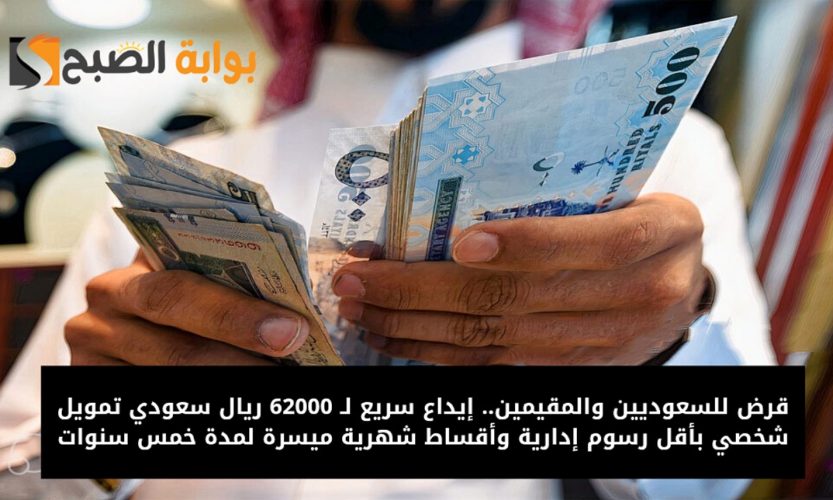 قرض للسعوديين والمقيمين.. إيداع سريع لـ 62000 ريال سعودي تمويل شخصي بأقل رسوم إدارية وأقساط شهرية ميسرة لمدة خمس سنوات