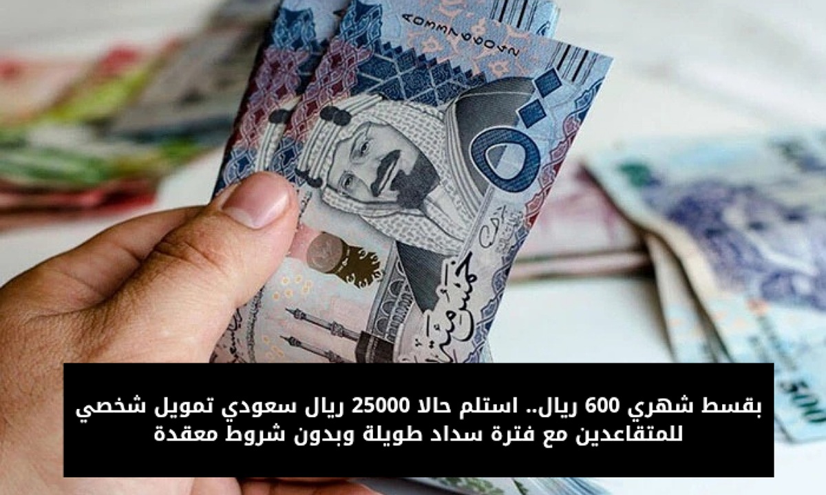 بقسط شهري 600 ريال.. استلم حالا 25000 ريال سعودي تمويل شخصي للمتقاعدين مع فترة سداد طويلة وبدون شروط معقدة