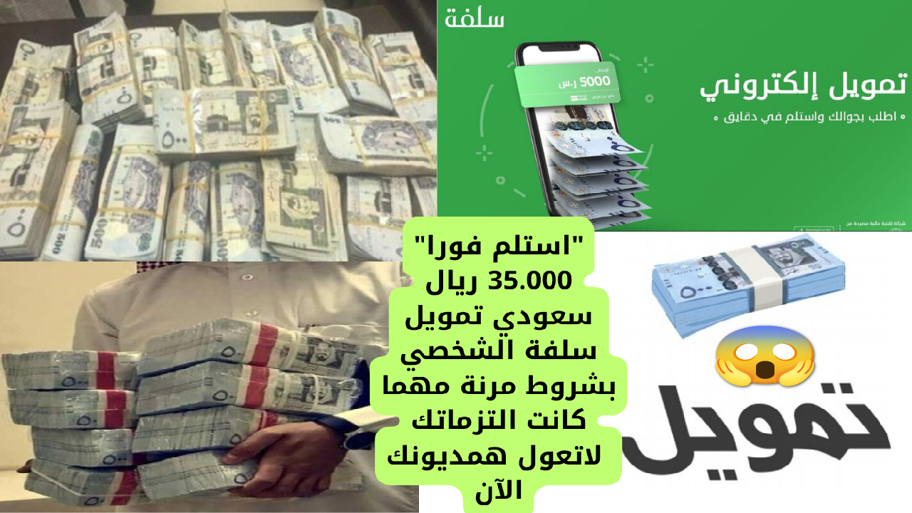 "استلم فورا" 35.000 ريال سعودي تمويل سلفة الشخصي بشروط مرنة مهما كانت التزماتك... لاتعول همديونك الآن 2 “استلم فورا” 35.000 ريال سعودي تمويل سلفة الشخصي بشروط مرنة مهما كانت التزماتك… لاتعول همديونك الآن
