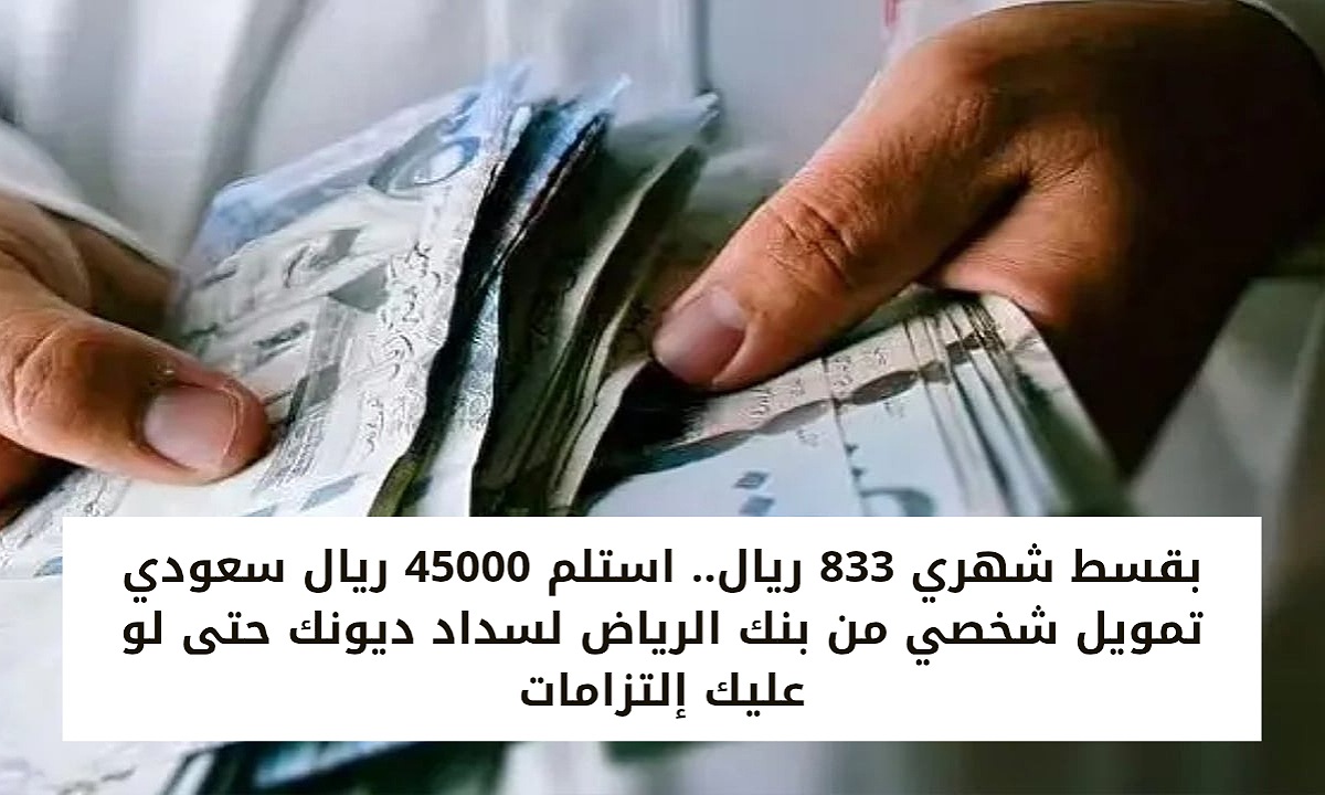 بقسط شهري 833 ريال.. استلم 45000 ريال سعودي تمويل شخصي من بنك الرياض لسداد ديونك حتى لو عليك إلتزامات