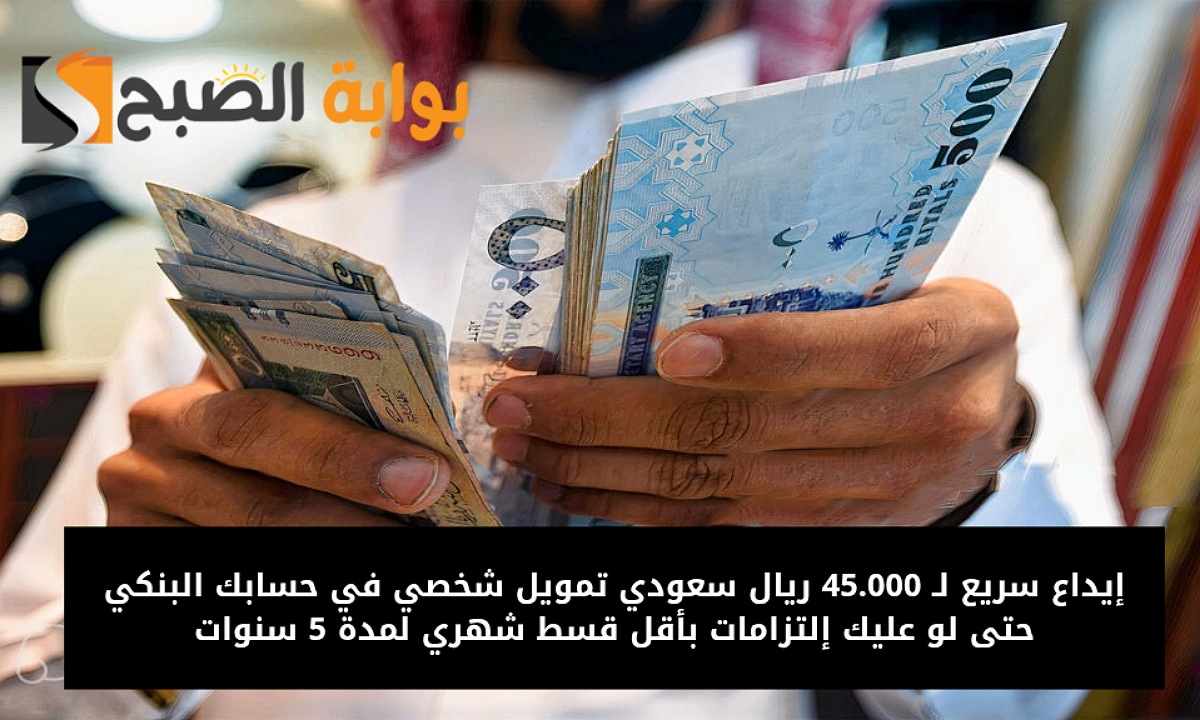 إيداع سريع لـ 45.000 ريال سعودي تمويل شخصي في حسابك البنكي حتى لو عليك إلتزامات بأقل قسط شهري لمدة 5 سنوات