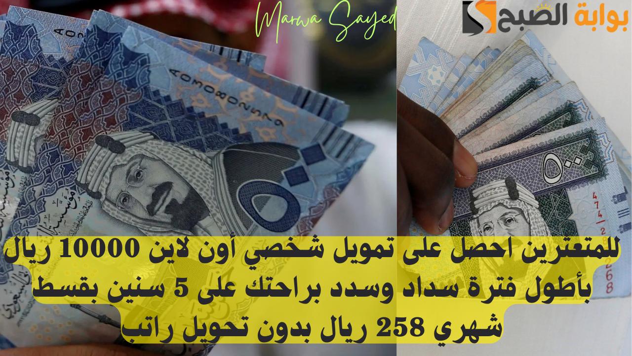 للمتعثرين احصل على تمويل شخصي أون لاين 10000 ريال بأطول فترة سداد وسدد براحتك على 5 سنين بقسط شهري 258 ريال بدون تحويل راتب