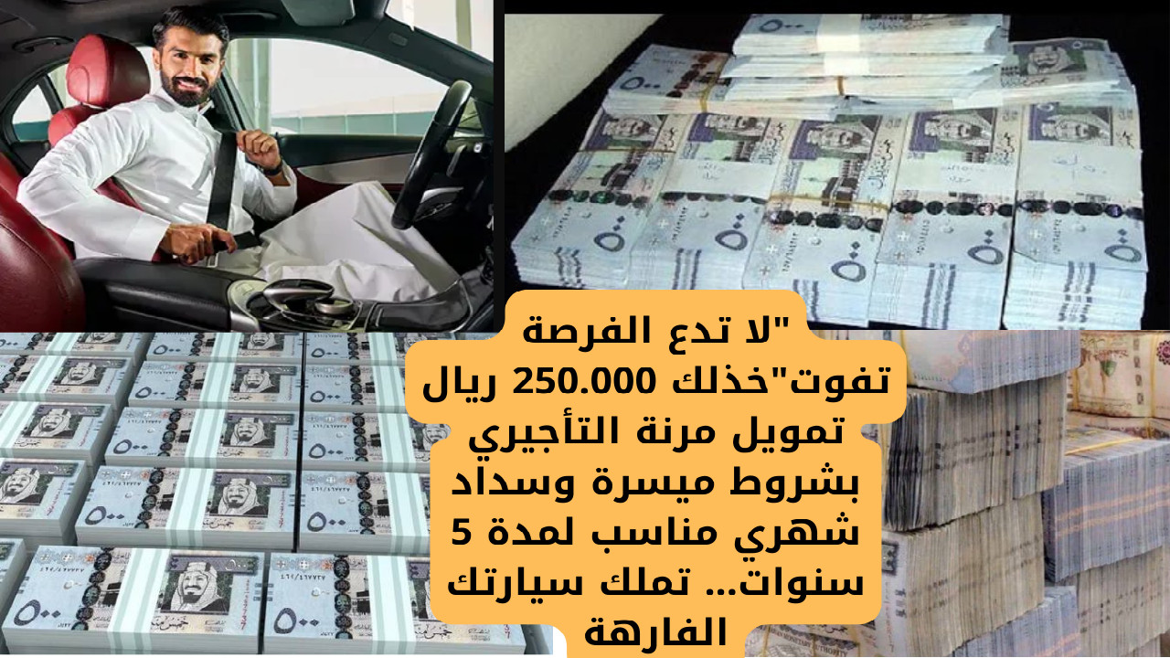 “لا تدع الفرصة تفوت”خذلك 250.000 ريال تمويل مرنة التأجيري بشروط ميسرة وسداد شهري مناسب لمدة 5 سنوات… تملك سيارتك الفارهة