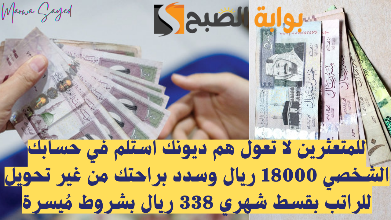 للمتعثرين لا تعول هم ديونك استلم في حسابك الشخصي 18000 ريال وسدد براحتك من غير تحويل للراتب بقسط شهري 338 ريال بشروط مُيسرة